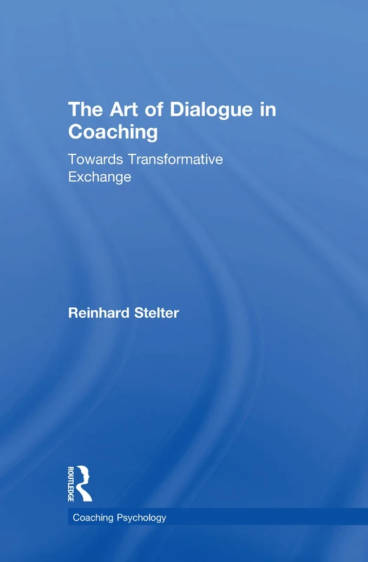 The Art of Dialogue in Coaching: Towards Transformative Exchange (Coaching Psychology)