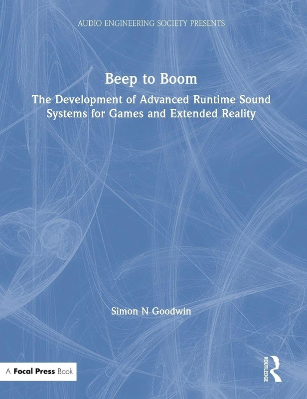 Beep to Boom: The Development of Advanced Runtime Sound Systems for Games and Extended Reality (Audio Engineering Society Presents)