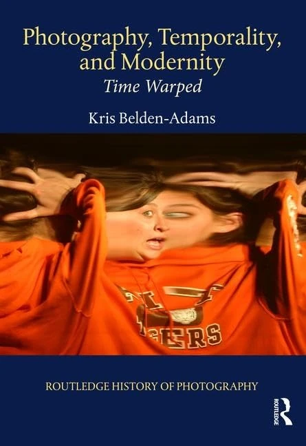 Photography, Temporality, and Modernity: Time Warped (Routledge History of Photography)