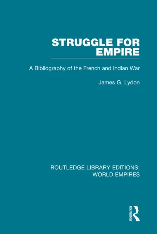 Struggle for Empire: A Bibliography of the French and Indian War (Routledge Library Editions: World Empires)