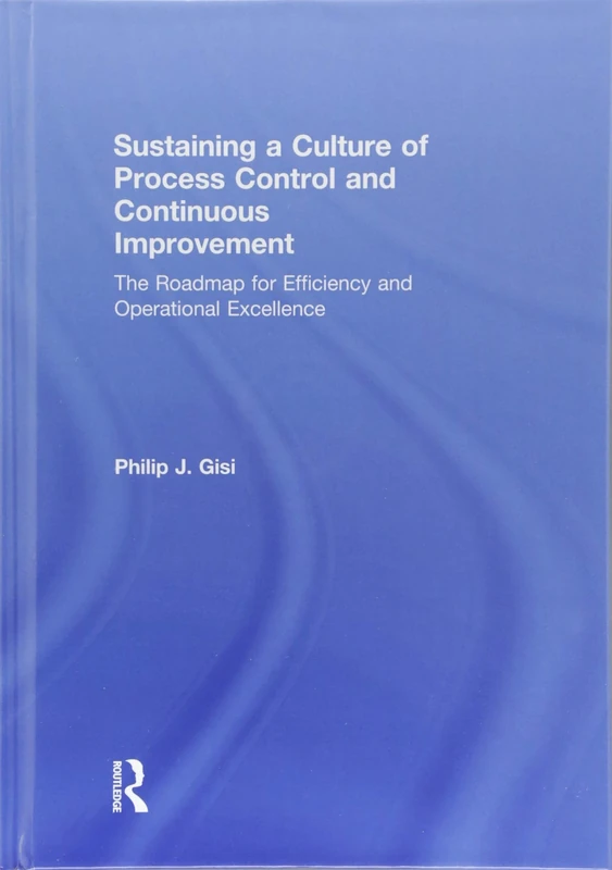 Sustaining a Culture of Process Control and Continuous Improvement: The Roadmap for Efficiency and Operational Excellence