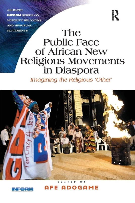 The Public Face of African New Religious Movements in Diaspora: Imagining the Religious ‘Other’ (Routledge Inform Series on Minority Religions and Spiritual Movements)