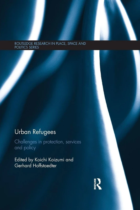 Urban Refugees: Challenges in Protection, Services and Policy (Routledge Research in Place, Space and Politics)