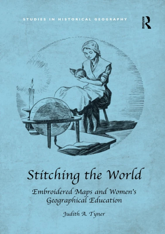 Stitching the World: Embroidered Maps and Women’s Geographical Education (Studies in Historical Geography)