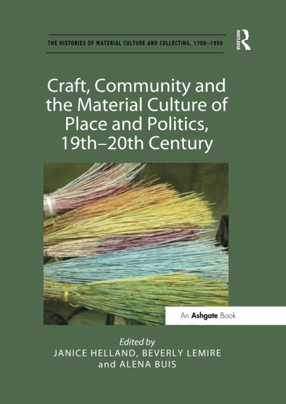 Craft, Community and the Material Culture of Place and Politics, 19th-20th Century (The Histories of Material Culture and Collecting, 1700-1950)