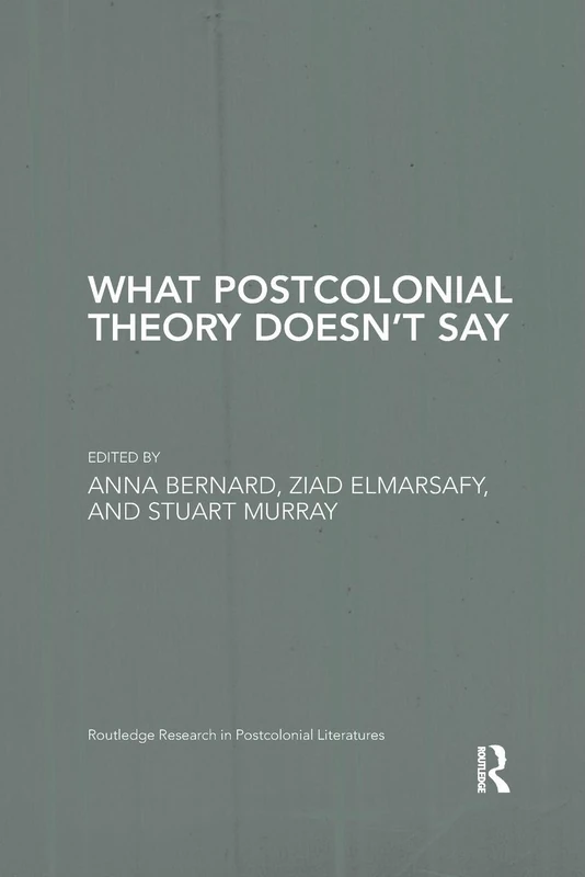 What Postcolonial Theory Doesn’t Say (Routledge Research in Postcolonial Literatures)