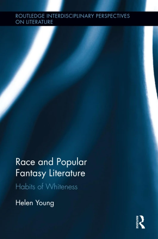 Race and Popular Fantasy Literature: Habits of Whiteness (Routledge Interdisciplinary Perspectives on Literature)