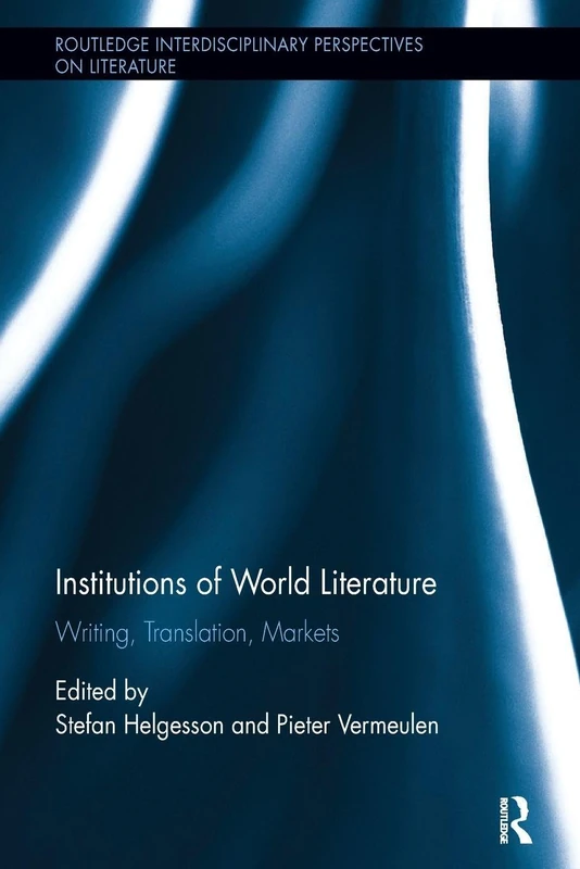 Institutions of World Literature: Writing, Translation, Markets (Routledge Interdisciplinary Perspectives on Literature)