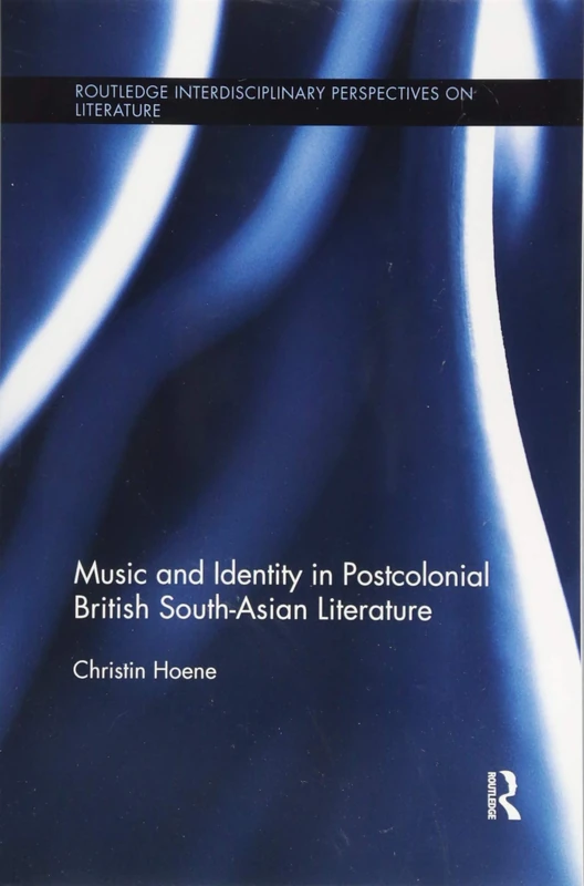 Music and Identity in Postcolonial British South-Asian Literature (Routledge Interdisciplinary Perspectives on Literature)