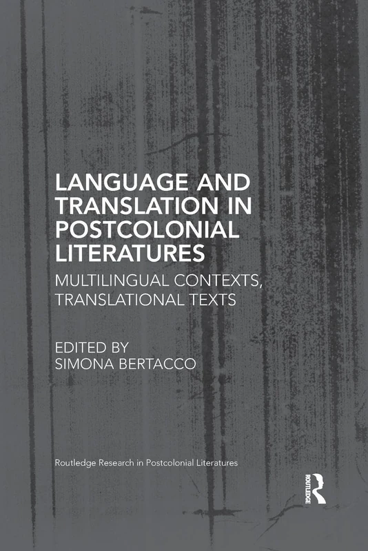 Language and Translation in Postcolonial Literatures: Multilingual Contexts, Translational Texts (Routledge Research in Postcolonial Literatures)