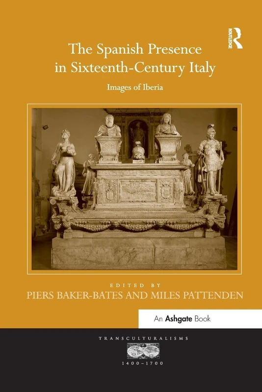 The Spanish Presence in Sixteenth-Century Italy: Images of Iberia (Transculturalisms, 1400-1700)