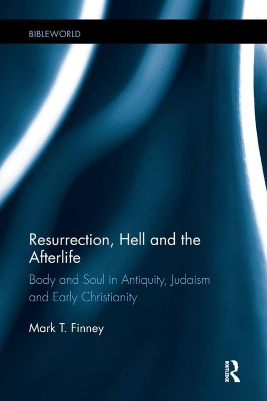 Resurrection, Hell and the Afterlife: Body and Soul in Antiquity, Judaism and Early Christianity (BibleWorld)