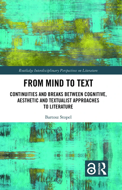 From Mind to Text: Continuities and Breaks Between Cognitive, Aesthetic and Textualist Approaches to Literature (Routledge Interdisciplinary Perspectives on Literature)
