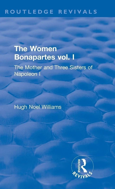Revival: The Women Bonapartes vol. I (1908): The Mother and Three Sisters of Napoleon I (Routledge Revivals): 1