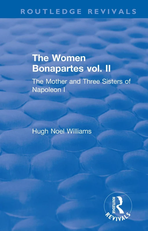 The Revival: The Women Bonapartes vol. II (1908): The Mother and Three Sisters of Napoleon I: 2 (Routledge Revivals)