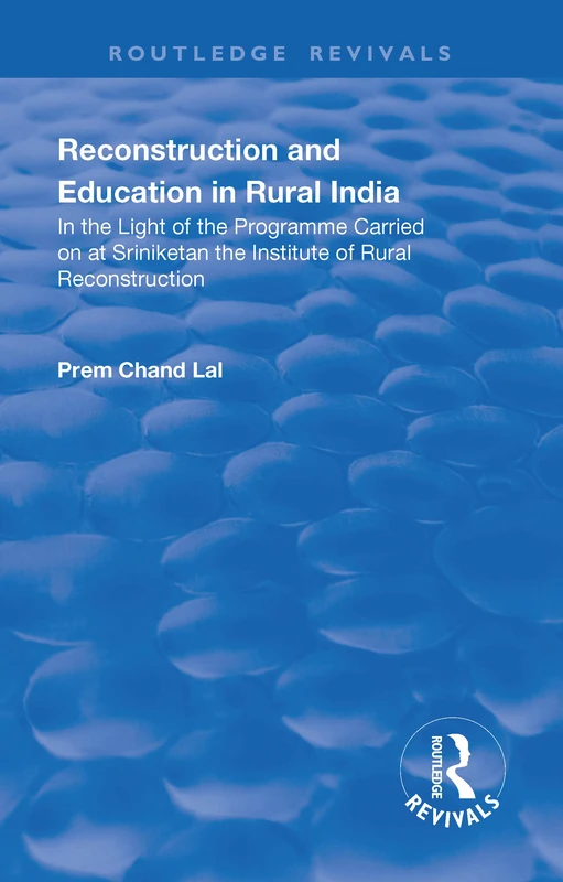 Revival: Reconstruction and Education in Rural India (1932): In the light of the Programme Carried on at Sriniketan the Institute of Rural Reconstruction (Routledge Revivals)