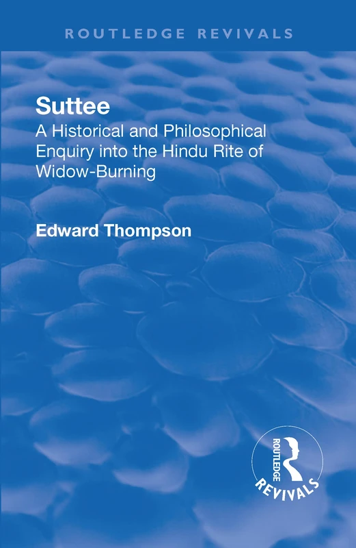 Revival: Suttee (1928): A Historical and Philosophical Enquiry Into the Hindu Rite of Widow-Burning (Routledge Revivals)