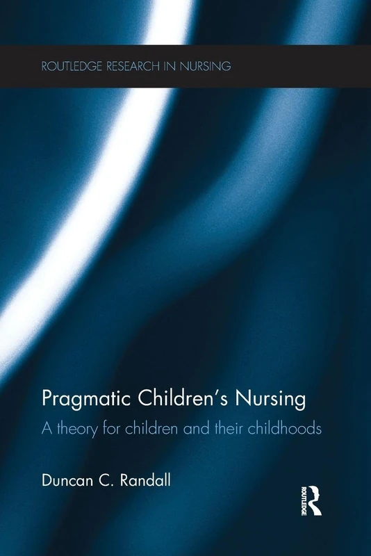 Pragmatic Children’s Nursing: A Theory for Children and their Childhoods (Routledge Research in Nursing and Midwifery)