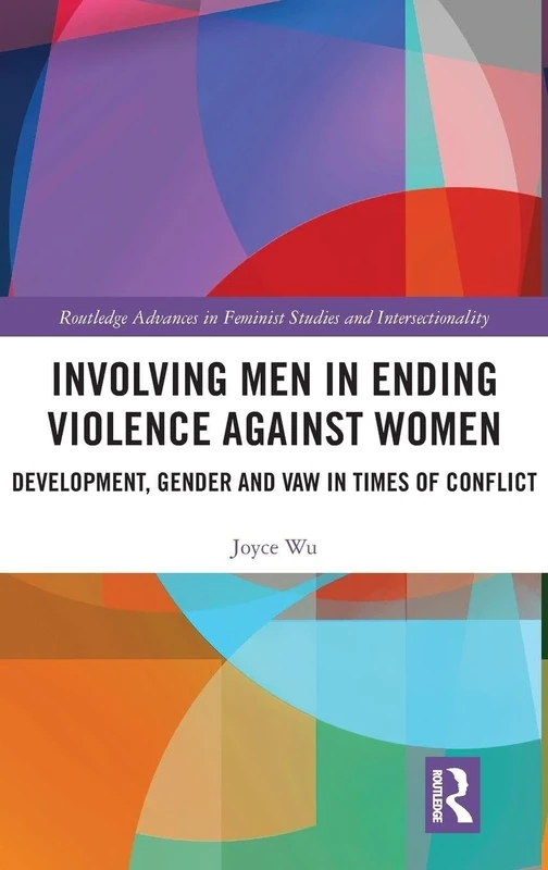 Involving Men in Ending Violence against Women: Development, Gender and VAW in Times of Conflict (Routledge Advances in Feminist Studies and Intersectionality)