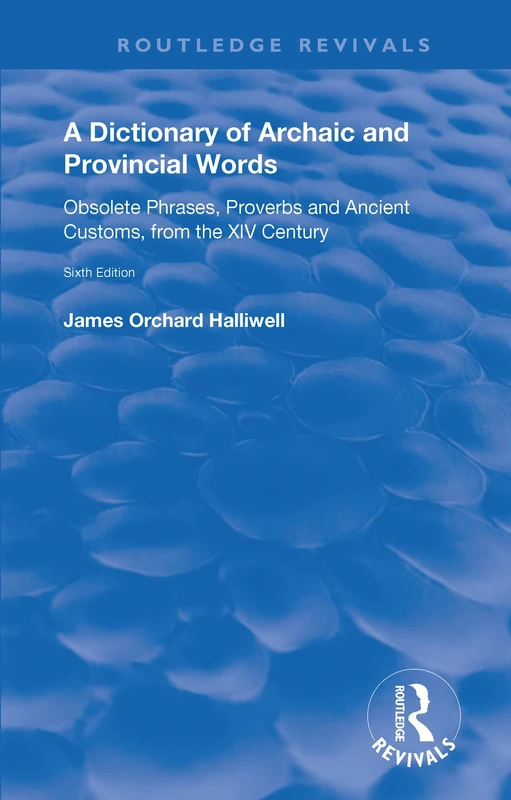 A Dictionary of Archaic and Provincial Words: Obsolete Phrases, Proverbs, and Ancient Customs, from the XIV Century (Routledge Revivals)