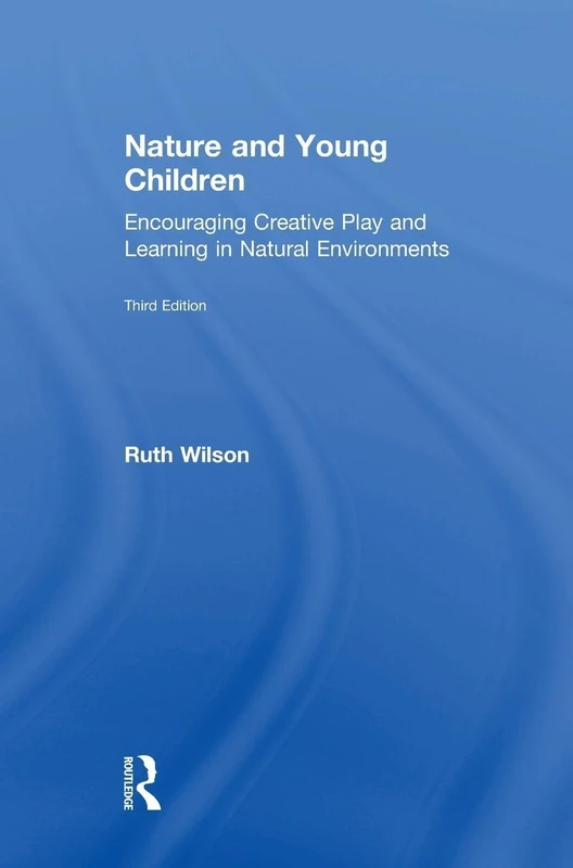 Nature and Young Children: Encouraging Creative Play and Learning in Natural Environments