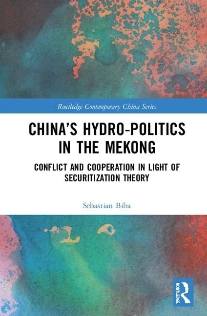 China’s Hydro-politics in the Mekong: Conflict and Cooperation in Light of Securitization Theory (Routledge Contemporary China Series)