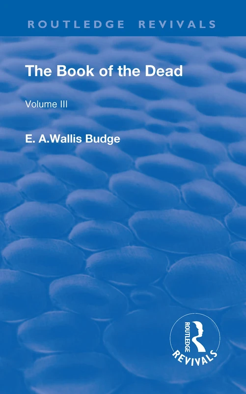The Book of the Dead, Volume III: The Chapters of Coming Forth By Day or The Theban Recension of The Book of The Dead (Routledge Revivals)