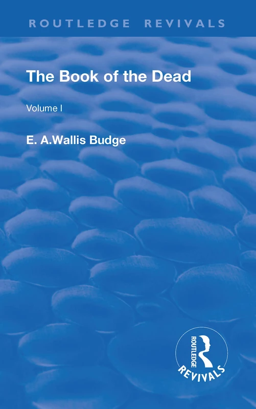 The Book of the Dead, Volume I: The Chapters of Coming Forth By Day or The Theban Recension of The Book of the Dead (Routledge Revivals)