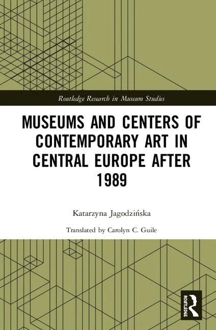 Museums and Centers of Contemporary Art in Central Europe after 1989 (Routledge Research in Museum Studies)