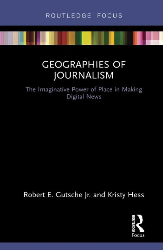 Geographies of Journalism: The Imaginative Power of Place in Making Digital News (Disruptions)