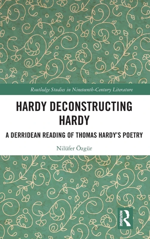 Hardy Deconstructing Hardy: A Derridean Reading of Thomas Hardy’s Poetry (Routledge Studies in Nineteenth Century Literature)