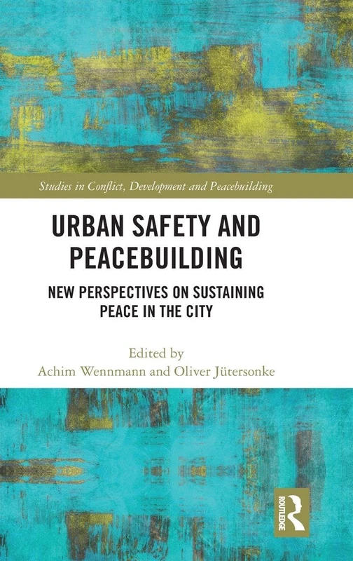 Urban Safety and Peacebuilding: New Perspectives on Sustaining Peace in the City (Studies in Conflict, Development and Peacebuilding)