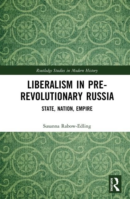 Liberalism in Pre-revolutionary Russia: State, Nation, Empire (Routledge Studies in Modern European History)