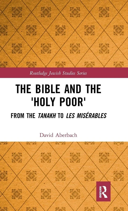 The Bible and the 'Holy Poor': From the Tanakh to Les Misérables (Routledge Jewish Studies Series)