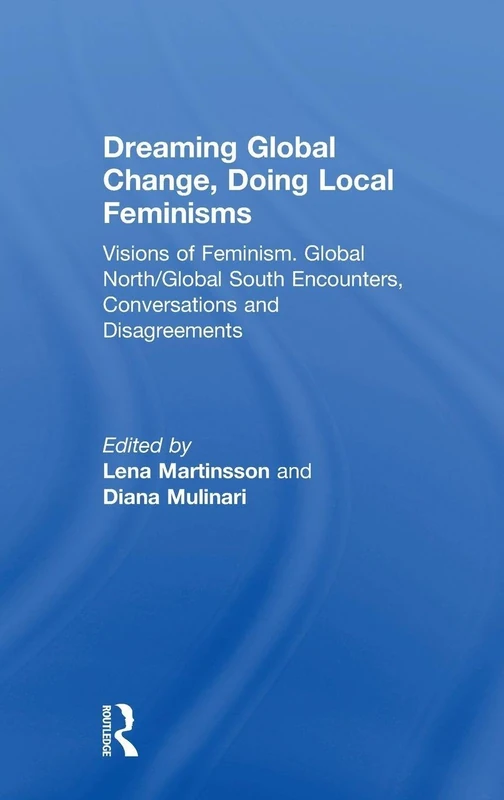 Dreaming Global Change, Doing Local Feminisms: Visions of Feminism. Global North/Global South Encounters, Conversations and Disagreements