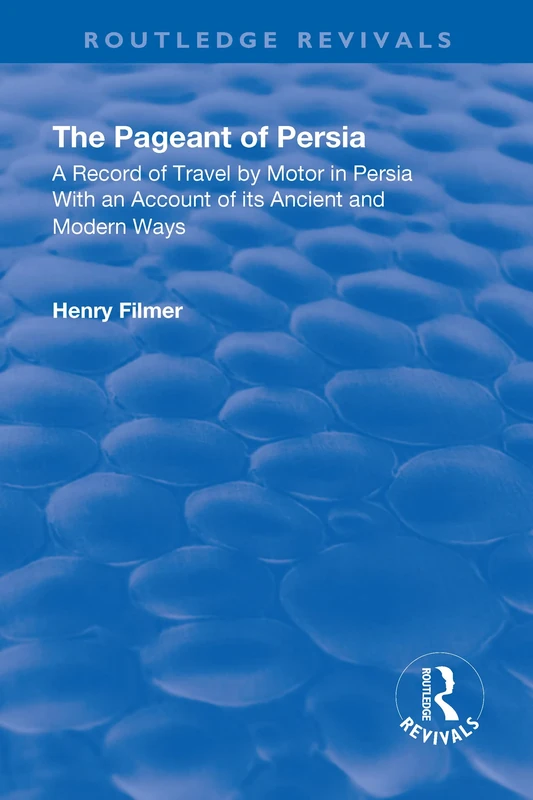The Revival: The Pageant of Persia (1937): A Record of Travel by Motor in Persia with an Account of its Ancient and Modern Ways (Routledge Revivals)
