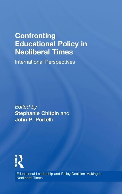 Confronting Educational Policy in Neoliberal Times: International Perspectives (Educational Leadership and Policy Decision-Making in Neoliberal Times)