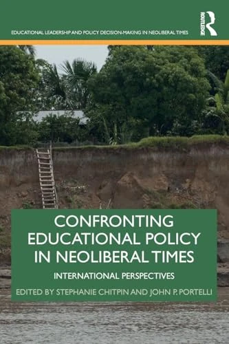 Confronting Educational Policy in Neoliberal Times: International Perspectives (Educational Leadership and Policy Decision-Making in Neoliberal Times)