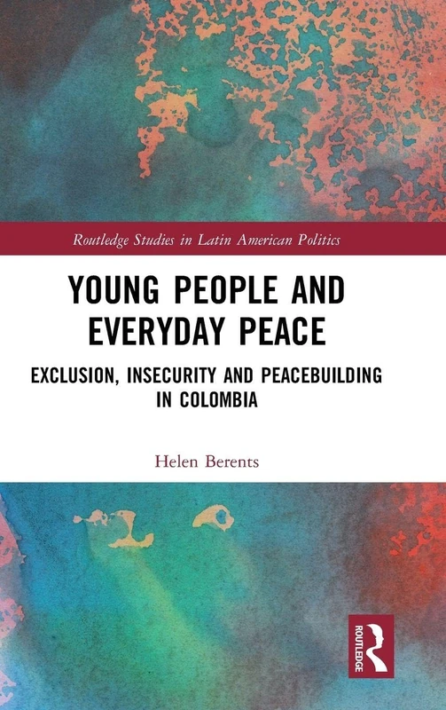 Young People and Everyday Peace: Exclusion, Insecurity and Peacebuilding in Colombia (Routledge Studies in Latin American Politics)
