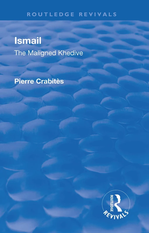 Revival: Ismail: The Maligned Khedive (1933): The Maligned Khedive (Routledge Revivals)
