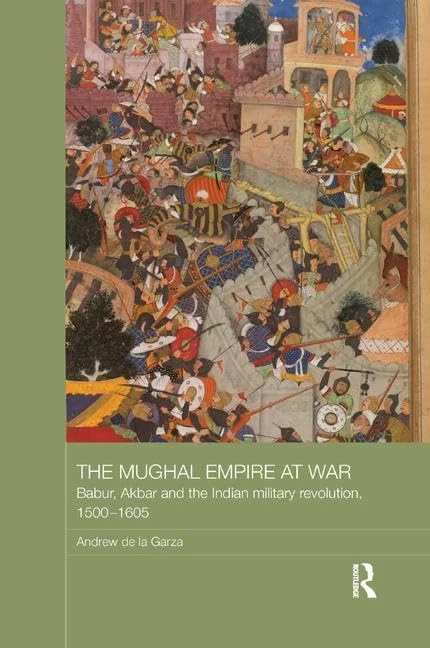 The Mughal Empire at War: Babur, Akbar and the Indian Military Revolution, 1500-1605 (Asian States and Empires)