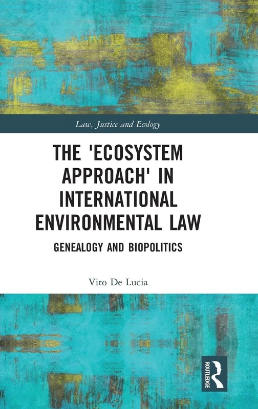 The 'Ecosystem Approach' in International Environmental Law: Genealogy and Biopolitics (Law, Justice and Ecology)