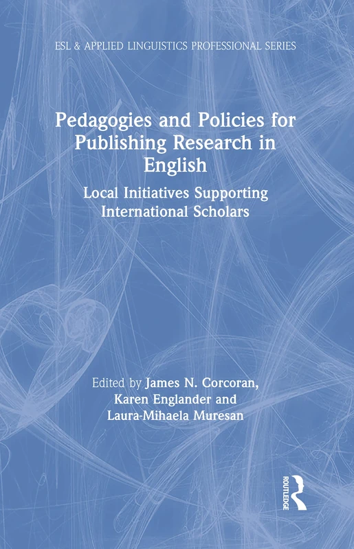 Pedagogies and Policies for Publishing Research in English: Local Initiatives Supporting International Scholars (ESL & Applied Linguistics Professional Series)