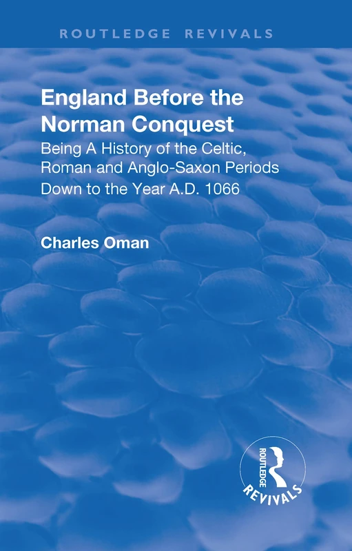 Revival: England Before the Norman Conquest (1910): Being a History of the Celtic, Roman and Anglo-Saxon Periods Down to the Year A.D. 1066 (Routledge Revivals)