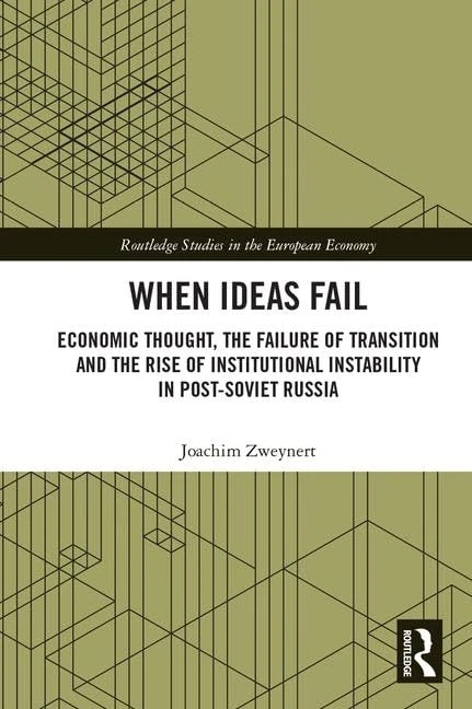 When Ideas Fail: Economic Thought, the Failure of Transition and the Rise of Institutional Instability in Post-Soviet Russia (Routledge Studies in the European Economy)