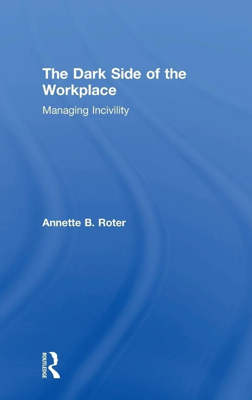 Routledge - The Dark Side of the Workplace: Managing Incivility