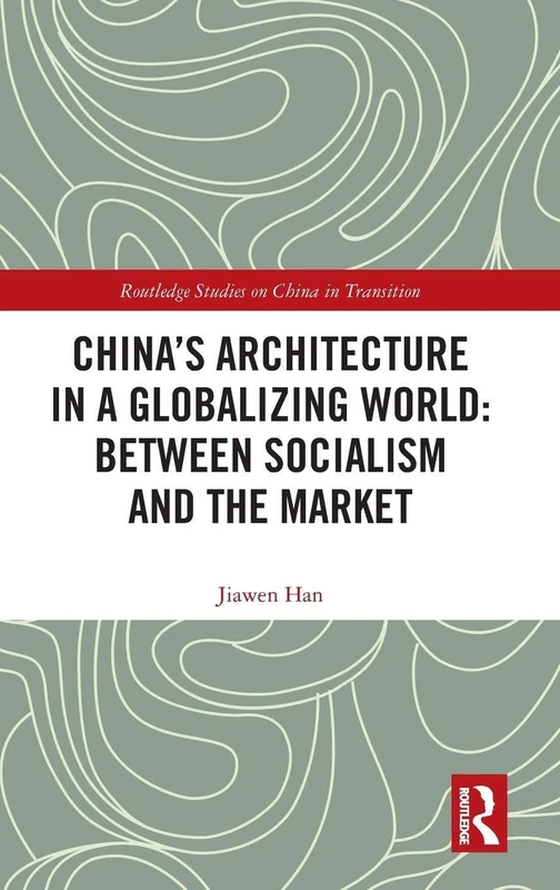 China's Architecture in a Globalizing World: Between Socialism and the Market (Routledge Studies on China in Transition)