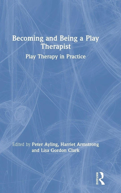 Becoming and Being a Play Therapist: Play Therapy in Practice