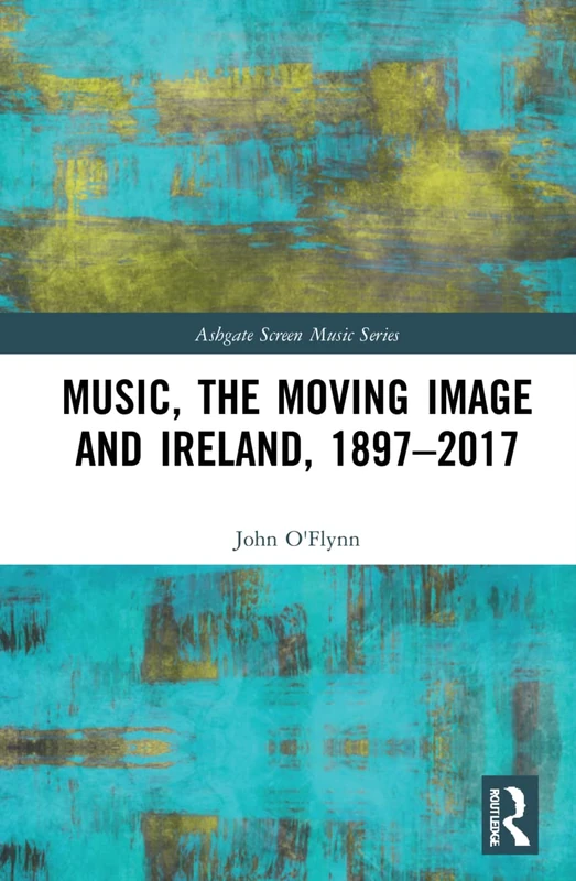 Music, the Moving Image and Ireland, 1897–2017 (Ashgate Screen Music Series)