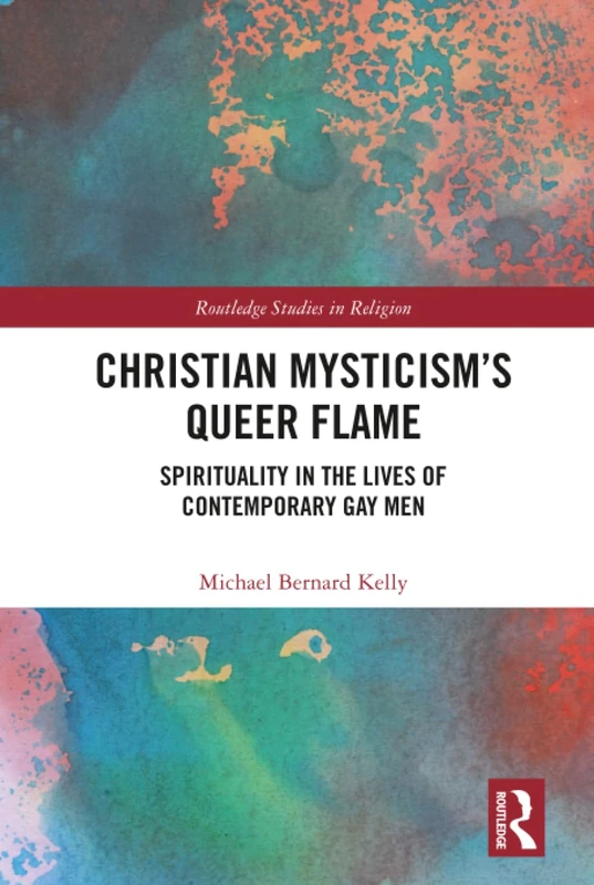 Christian Mysticism’s Queer Flame: Spirituality in the Lives of Contemporary Gay Men (Routledge Studies in Religion)